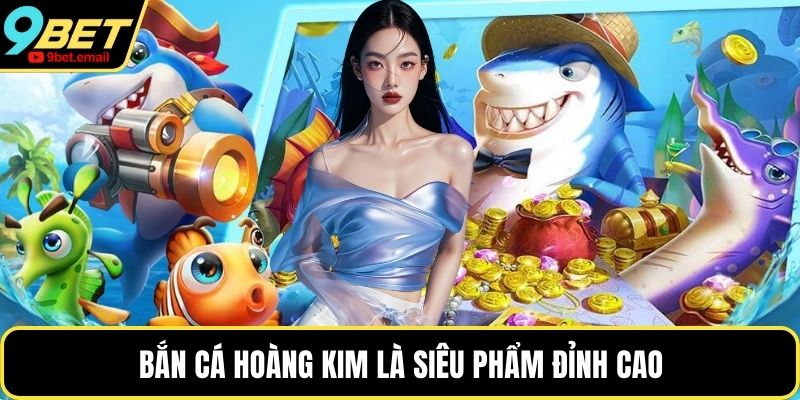 Bắn cá Hoàng Kim là siêu phẩm đỉnh cao