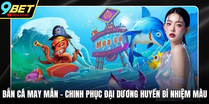 Bắn Cá May Mắn - Chinh Phục Đại Dương Huyền Bí Nhiệm Màu