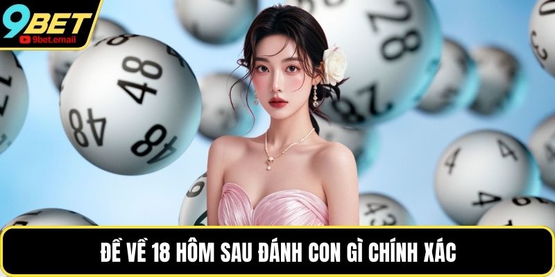 Đề về 18 hôm sau đánh con gì chính xác